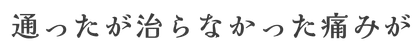 通ったが治らなかった痛みがこんなに改善されるのか？